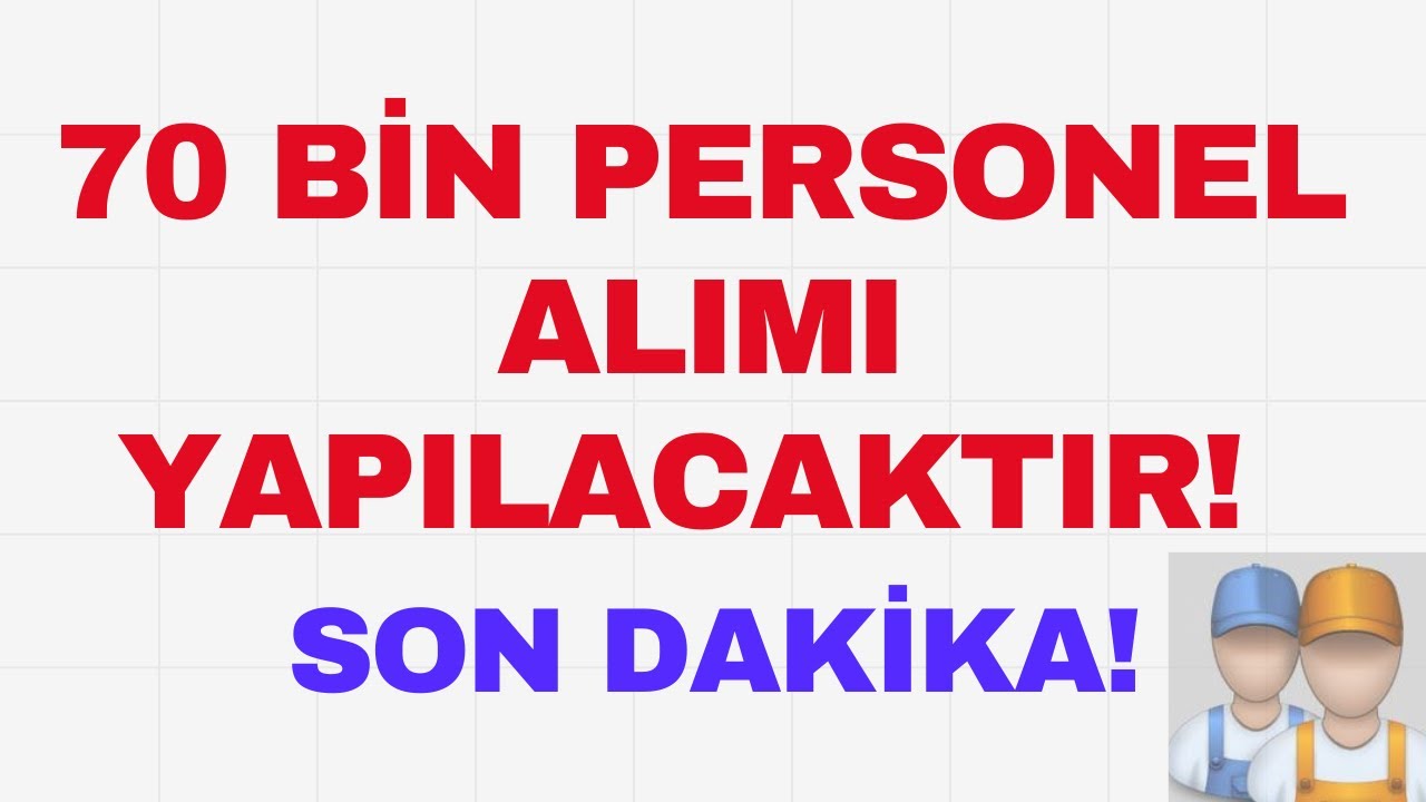70 BİN PERSONEL ALIMI YAPILACAKTIR! SON DAKİKA