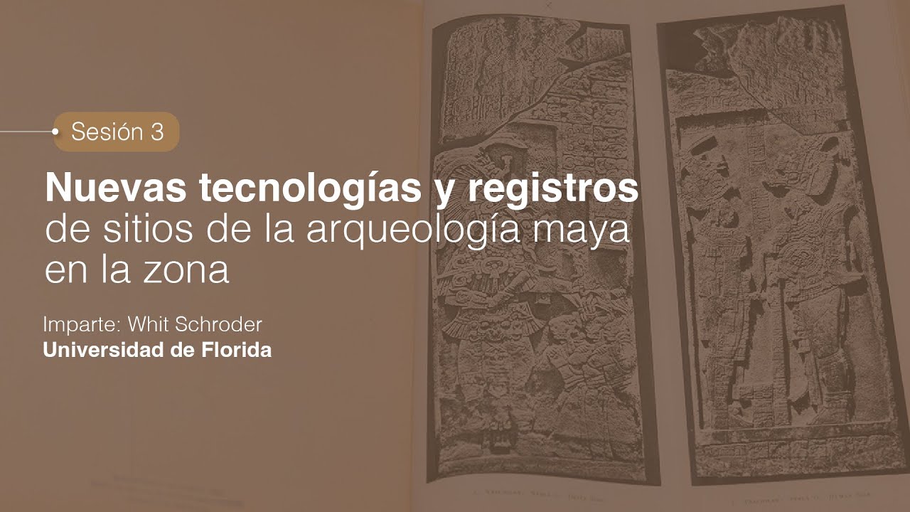 Sesión 3: Nuevas tecnologías y registros de sitios de la arqueología maya en la zona