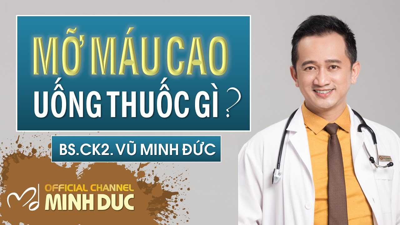 💊 MỠ MÁU CAO • UỐNG THUỐC GÌ? | BS CK2. VŨ MINH ĐỨC (Phòng khám GOLDEN CARE )