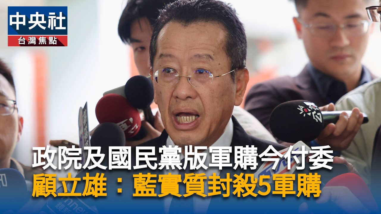 政院及國民黨版軍購今付委　顧立雄：藍實質封殺5軍購｜中央社影音新聞