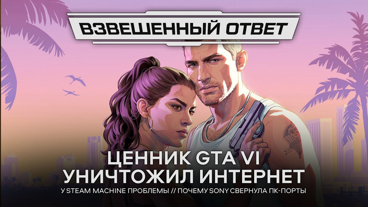 Ценник GTA VI уничтожил Интернет // Проблемы Steam Machine // Sony дропнула ПК [Взвешенный Ответ]
