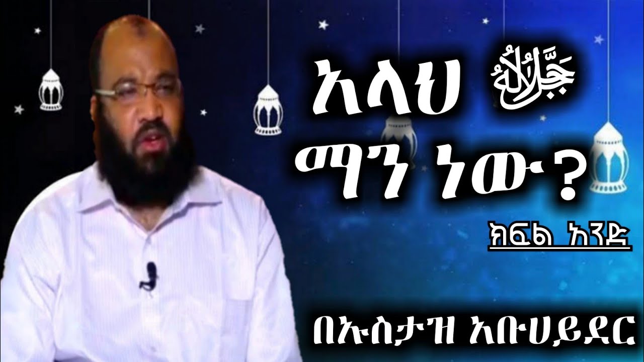 አላህ ﷻ ማን ነው? ክፍል -1 || ኡስታዝ አቡ ሀይደር