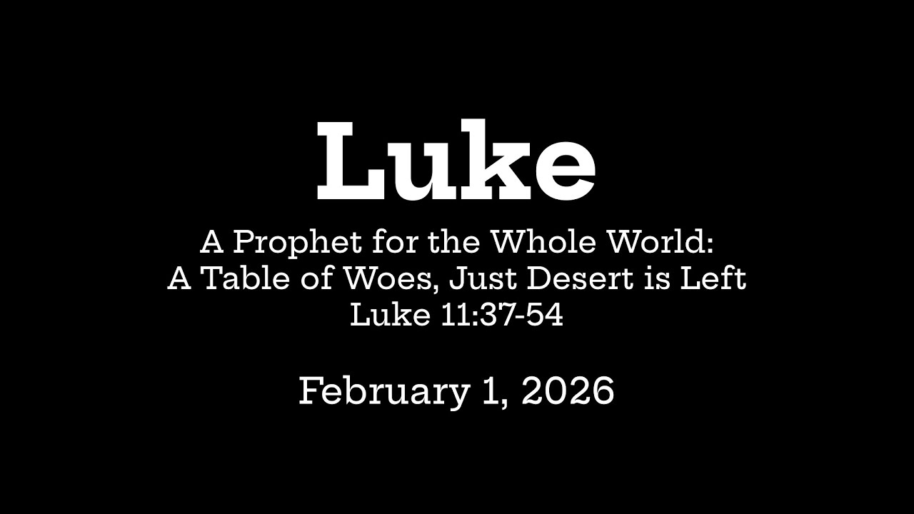 Luke - A Prophet for the Whole World: A Table of Woes, Just Desert is Left - Luke 11:37-54