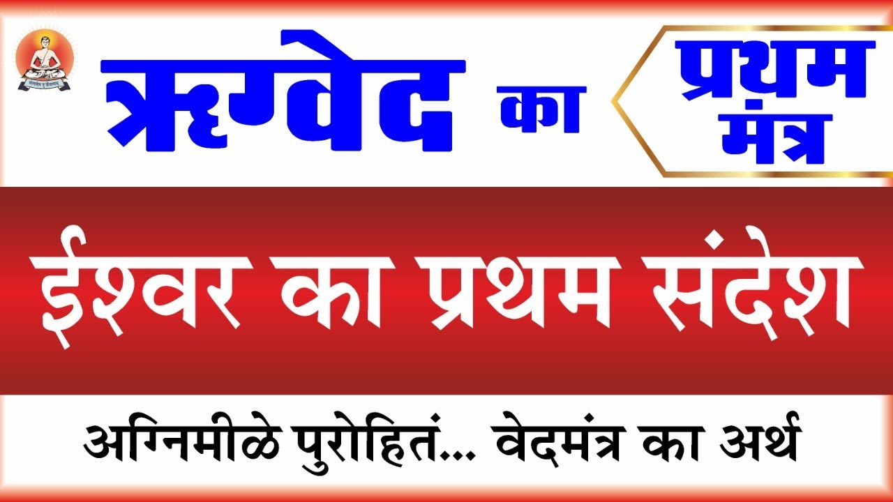 ईश्वर का प्रथम संदेश । ऋग्वेद का प्रथम मंत्र । अग्निमीळे पुरोहितं मंत्र का भावार्थ । ऋग्वेद - 1/1/1