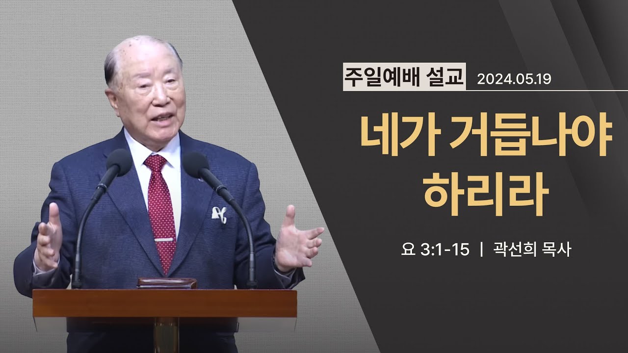 [2024년 05월 19일] 네가 거듭나야 하리라(요 3:1~15) - 곽선희 목사