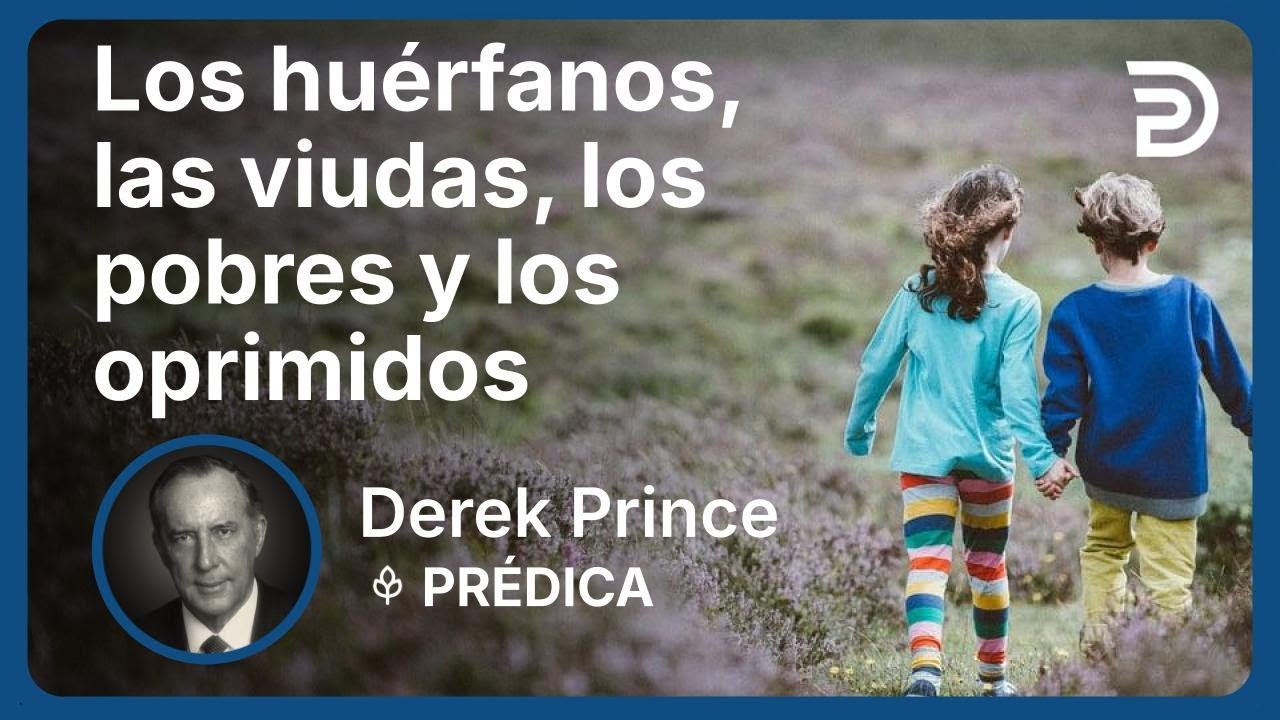 Los huérfanos, las viudas, los pobres y los oprimidos | Derek Prince