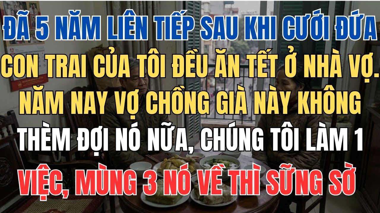 5 Năm Liên Tiếp Con Trai Ăn Tết Ở Nhà Vợ Năm Nay Vợ Chồng Già Này Không Đợi Nữa Mà Quyết Định Sẽ