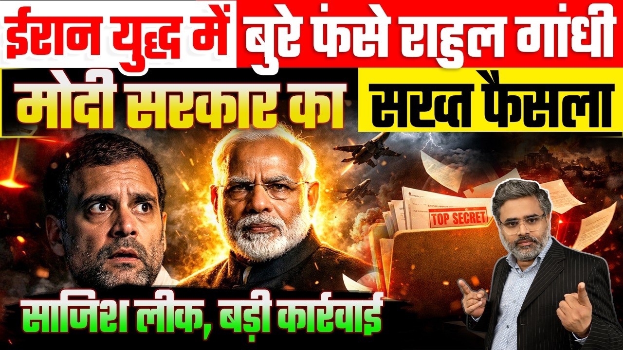 ईरान युद्ध में बुरे फंसे राहुल गांधी, मोदी सरकार का सख्त फैसला, साजिश लीक, बड़ी कार्रवाई