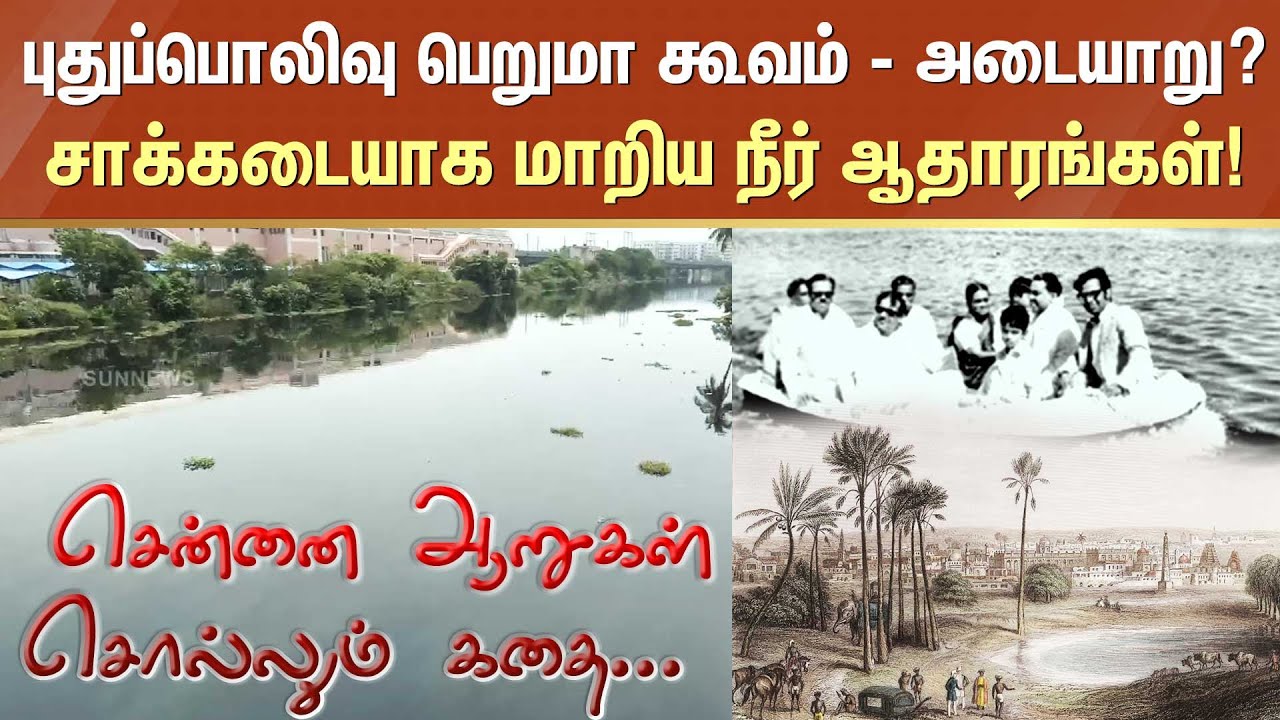 Adyar River Story | புதுப்பொலிவு பெறுமா கூவம் - அடையாறு? சாக்கடையாக மாறிய சென்னையின் நீர் ஆதாரங்கள்!
