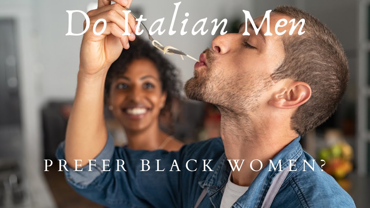 Do Italian Men Prefer Black Women And What You Need To Know To Tame An Italian Stallion