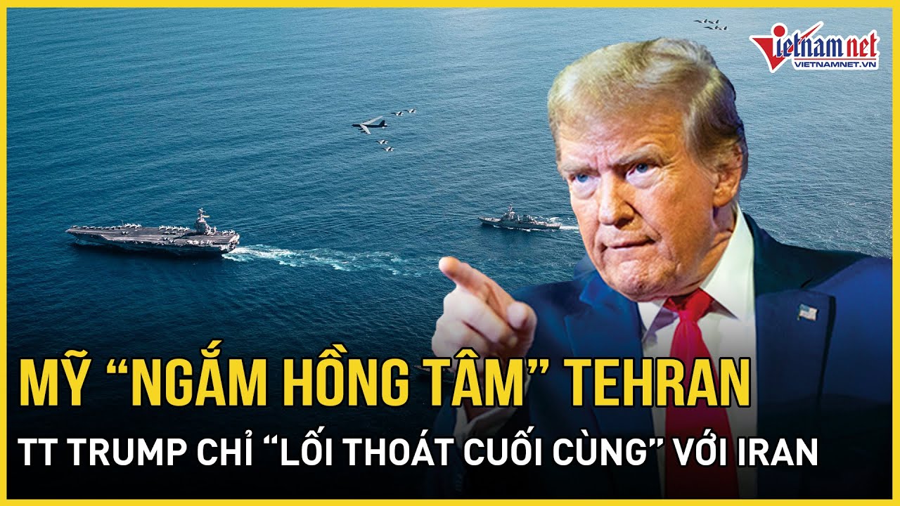 Mỹ “ngắm hồng tâm” Tehran, TT Trump chỉ “lối thoát cuối cùng” với Iran, Trung Quốc lập tức lên tiếng