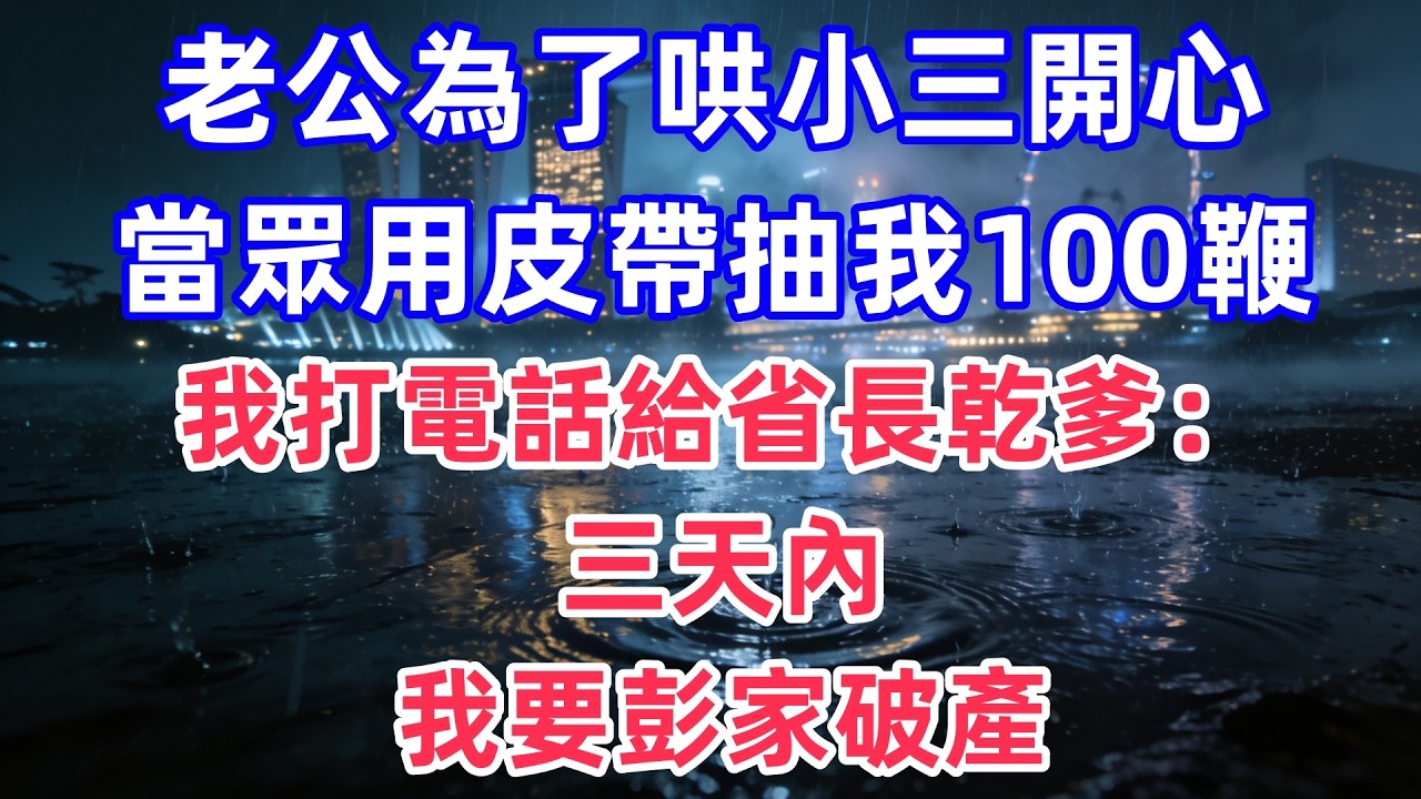 老公為了哄小三開心，當眾用皮帶抽我100鞭，我打電話給省長乾爹：三天內，我要彭家破產！#情感#出軌#婚姻#真实经历