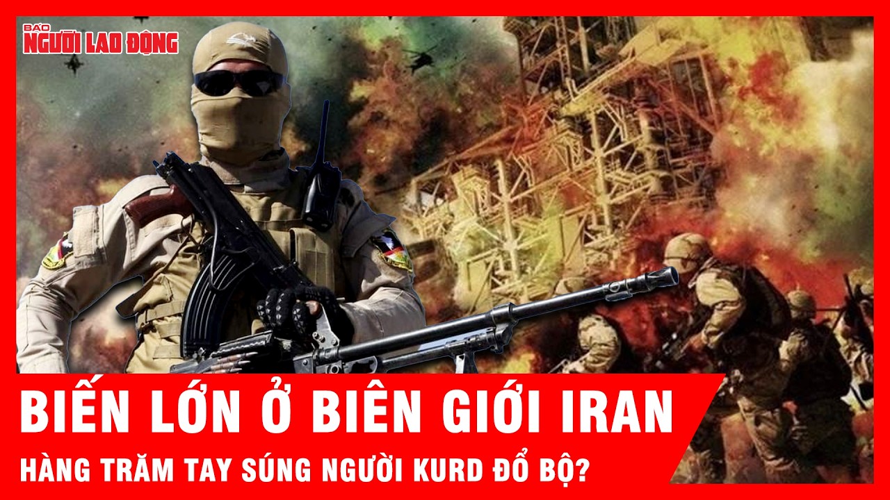 Nóng: Hàng trăm tay súng người Kurd mở cuộc tấn công trên bộ vào Iran | Tin tức