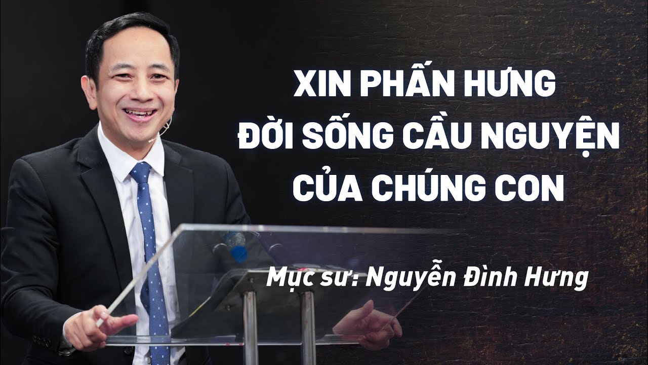 Xin Phấn Hưng Đời Sống Cầu Nguyện Của Chúng Con - Mục Sư Nguyễn Đình Hưng
