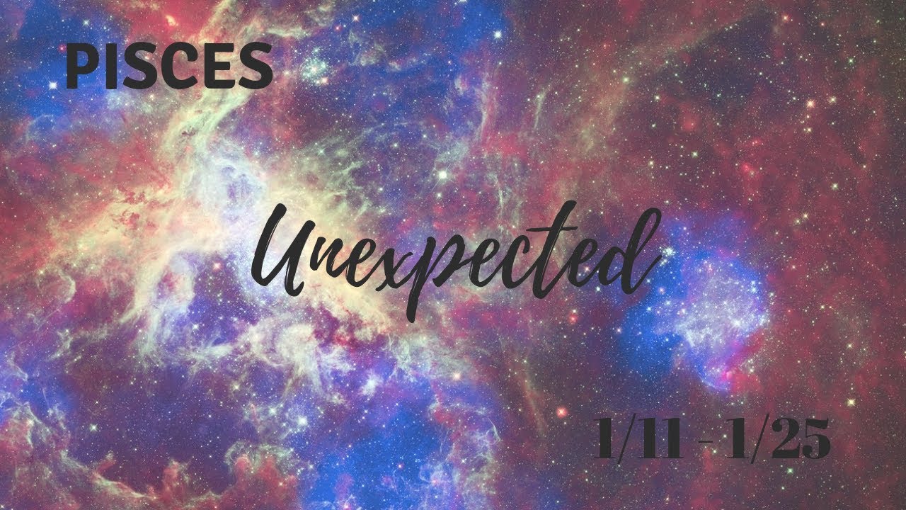 PISCES: The Unexpected 1/11 - 1/25