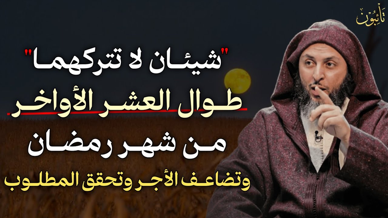 شيئان لا تتركهما طوال العشر الأواخر من شهر رمضان تضاعف الاجر وتحقق المطلوب..