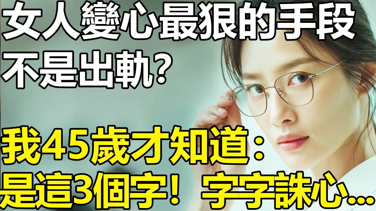 女人變心最狠的手段，不是出軌？我45歲才知道：是這3個字！字字誅心...【養老|情感|故事|夫妻|孩子】
