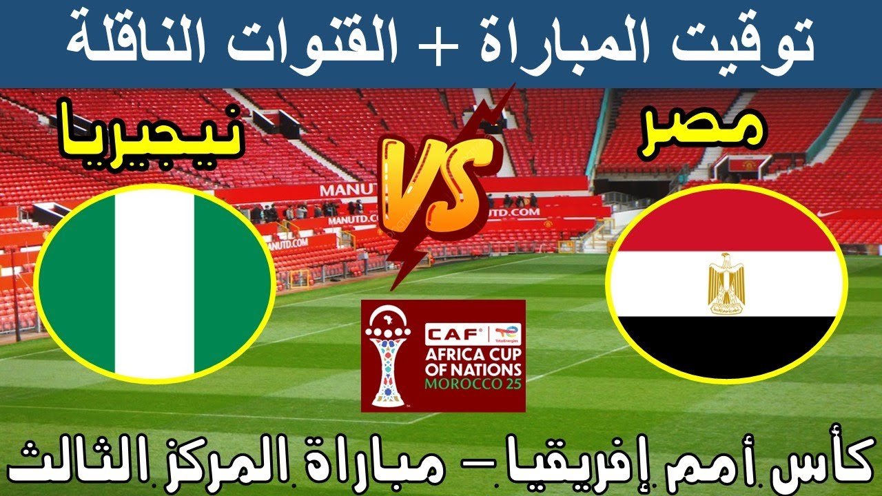 موعد مباراة مصر ضد نيجيريا علي تحديد المركز الثالث كأس الأمم الأفريقية 2025 والقنوات الناقلة