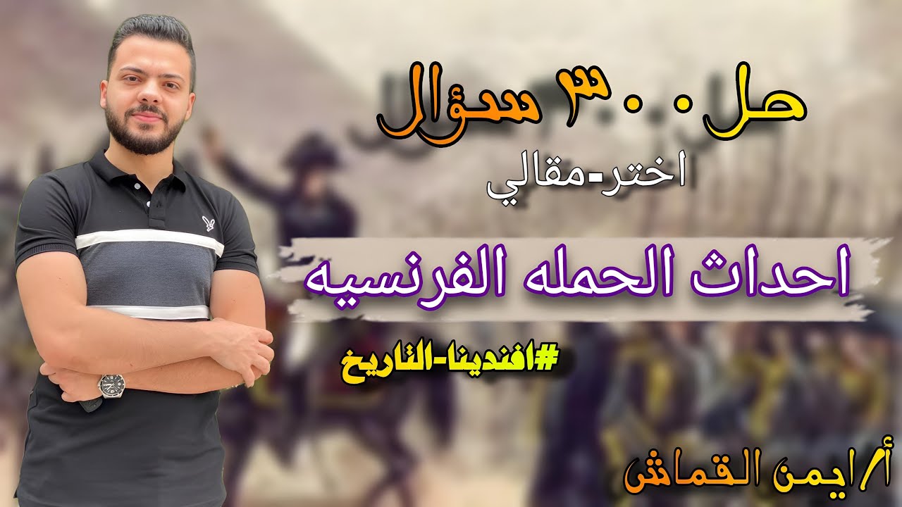 حل ٣٠٠ سؤال اختر و مقالى - احداث الحمله الفرنسيه - افندينا - ايمن القماش -٢٠٢٥
