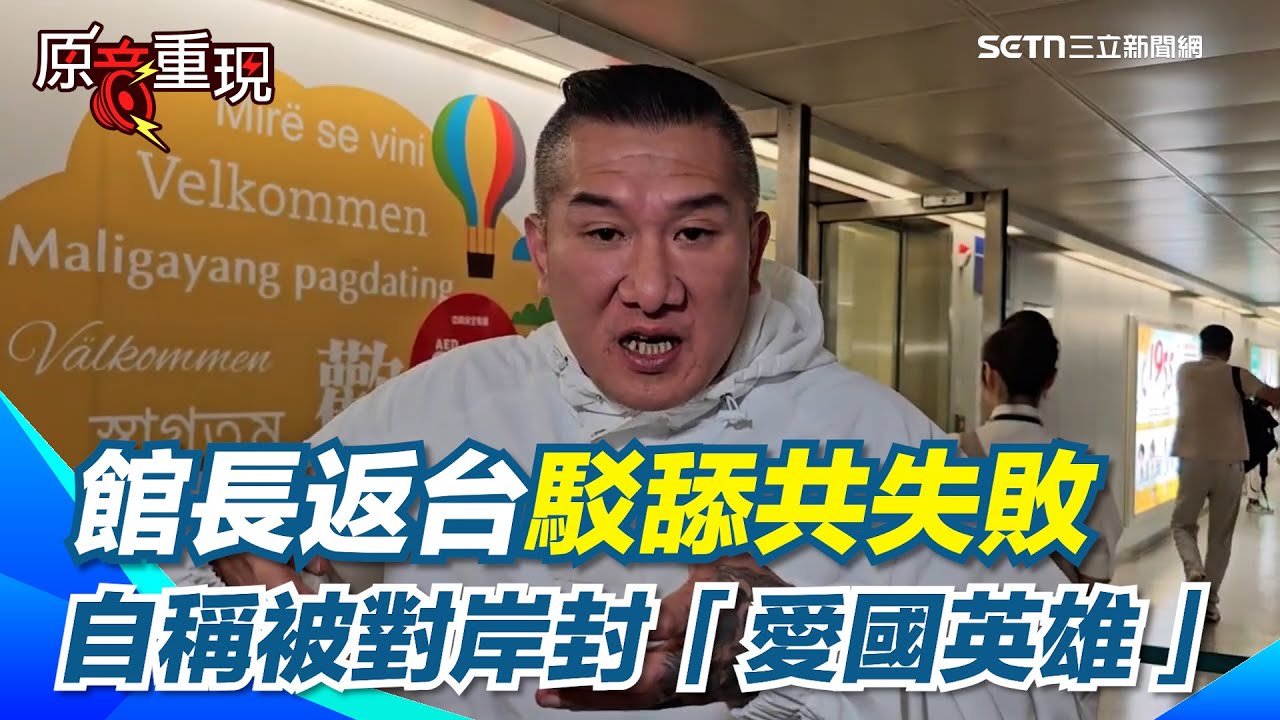 館長返台駁舔共失敗！自曝被當「愛國英雄」每個人都要丟錢給他！前一晚直播自爆賠400萬 今返台改口稱