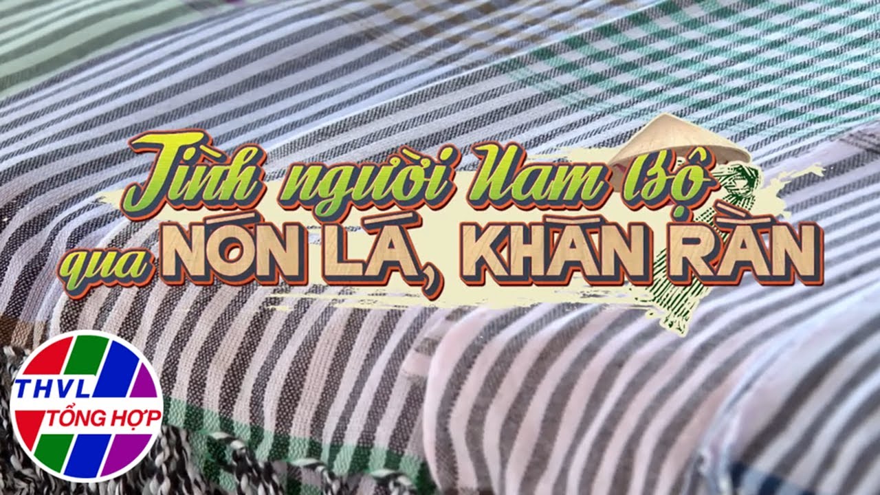 Chuyện kể Đất phương Nam: T&igrave;nh người Nam Bộ qua n&oacute;n l&aacute;, khăn rằn