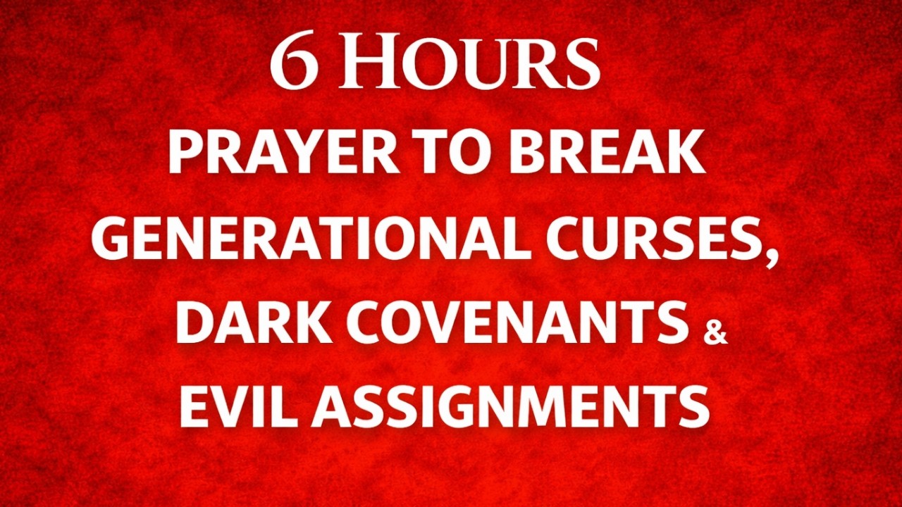  6 HOURS PRAYER TO BREAK GENERATIONAL CURSES, DARK COVENANTS AND EVIL ASSIGNMENTS