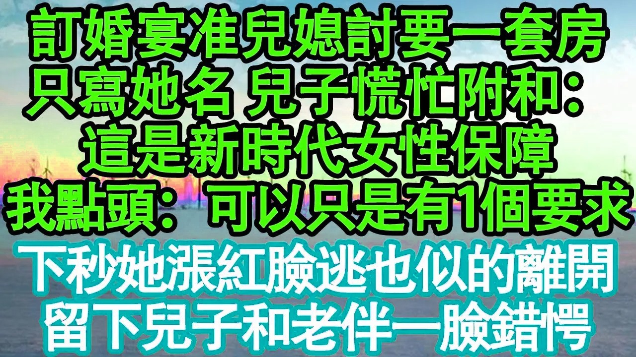 訂婚宴准兒媳討要一套房，只寫她名 兒子慌忙附和：這是新時代女性保障，我點頭：可以只是有1個要求，下秒她漲紅臉逃也似的離開，留下兒子和老伴一臉錯愕 真情故事會|老年故事|情感需求|養老|家庭正能量