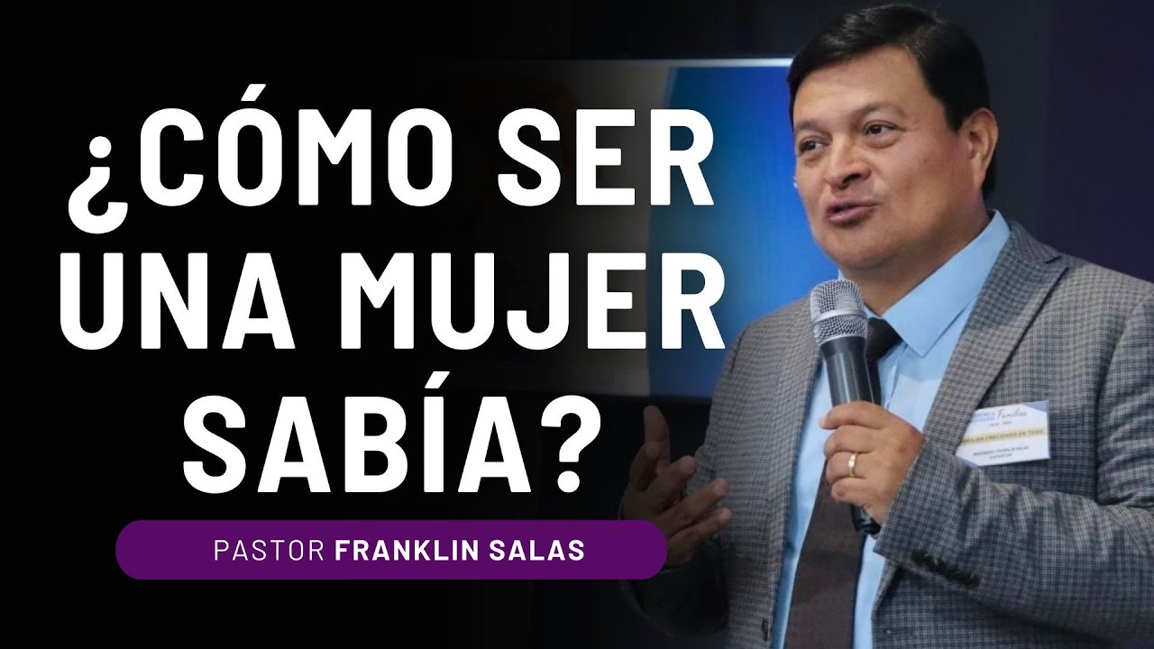 ¿CÓMO SER UNA MUJER SABIA  Y TOMAR DECISIONES QUE HONRAN A DIOS? Pastor Franklin Salas.