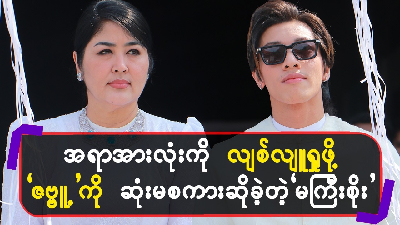 အရာအားလုံးကို လျစ်လျူရှုဖို့ `ဇဗ္ဗူ့’ကို ဆုံးမစကားဆိုခဲ့တဲ့ `မကြီးစိုး’