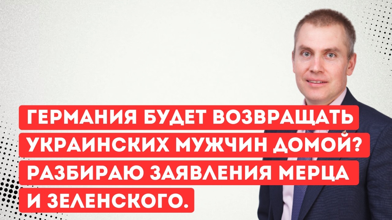 Германия будет возвращать украинских мужчин домой Разбираю заявления Мерца и Зеленского