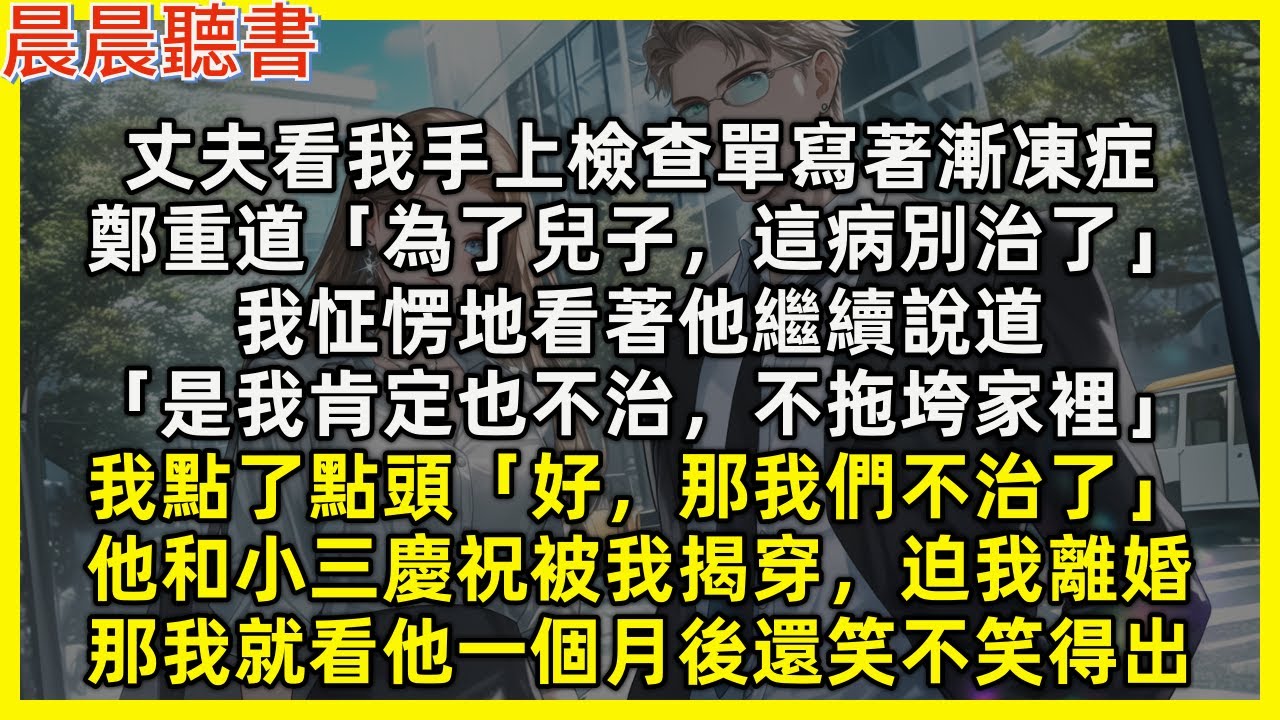 【完結爽文】丈夫看我手上檢查單寫著漸凍症，鄭重道「為了兒子這病別治了」我怔愣看他繼續說「是我肯定也不治，不拖垮家裡」我點頭「那就不治了」他和小三慶祝被我揭穿，迫我離婚，那我就看他一個月後還笑不笑得出
