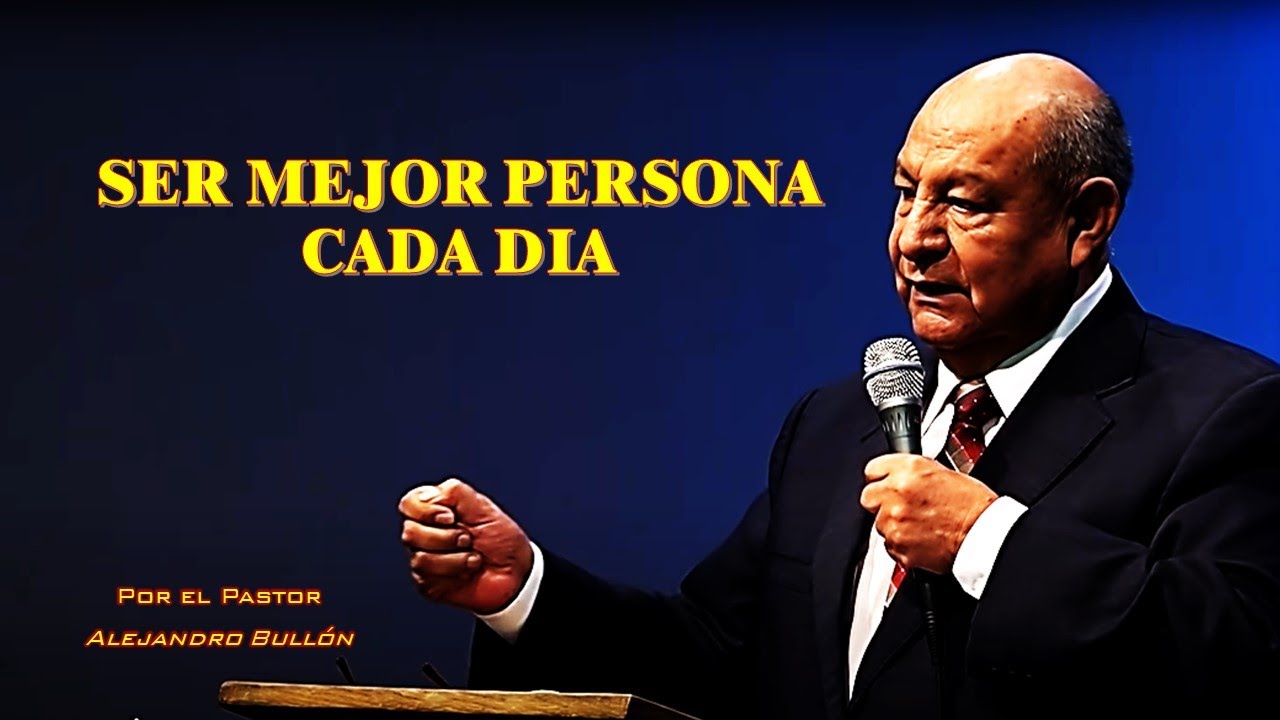 SER MEJOR PERSONA CADA DIA   Por el Pastor Alejandro Bull&oacute;n