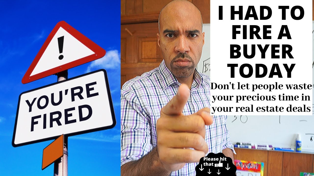 I had to FIRE a buyer today, real estate deals gone bad
