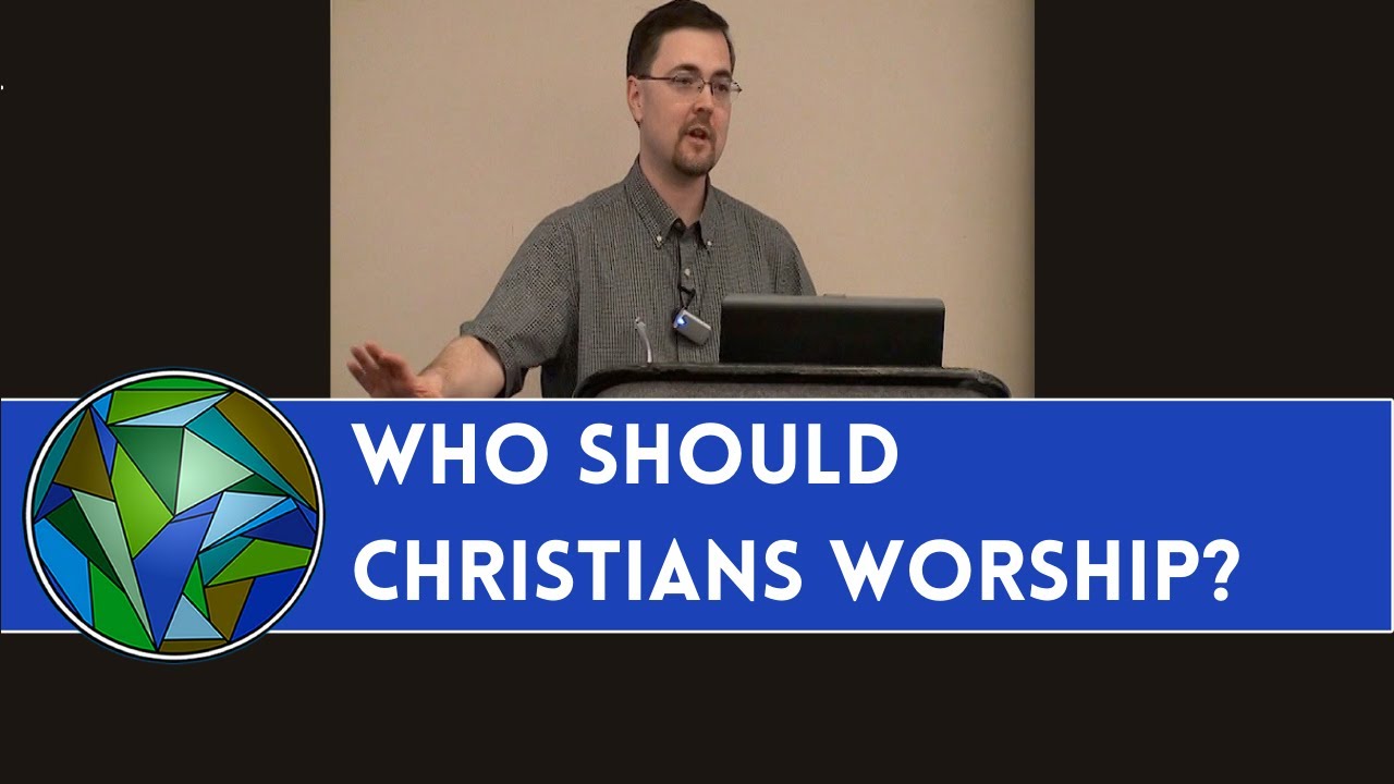 Who Should Christians Worship? - by Dr. Dale Tuggy