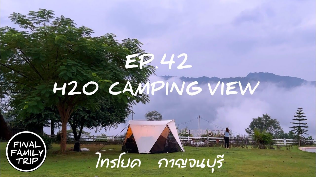 EP.42 H2O Camping View / ทะเลหมอกไทรโยค / ไทรโยค / กาญจนบุรี / FINAL​ FAMILY TRIP