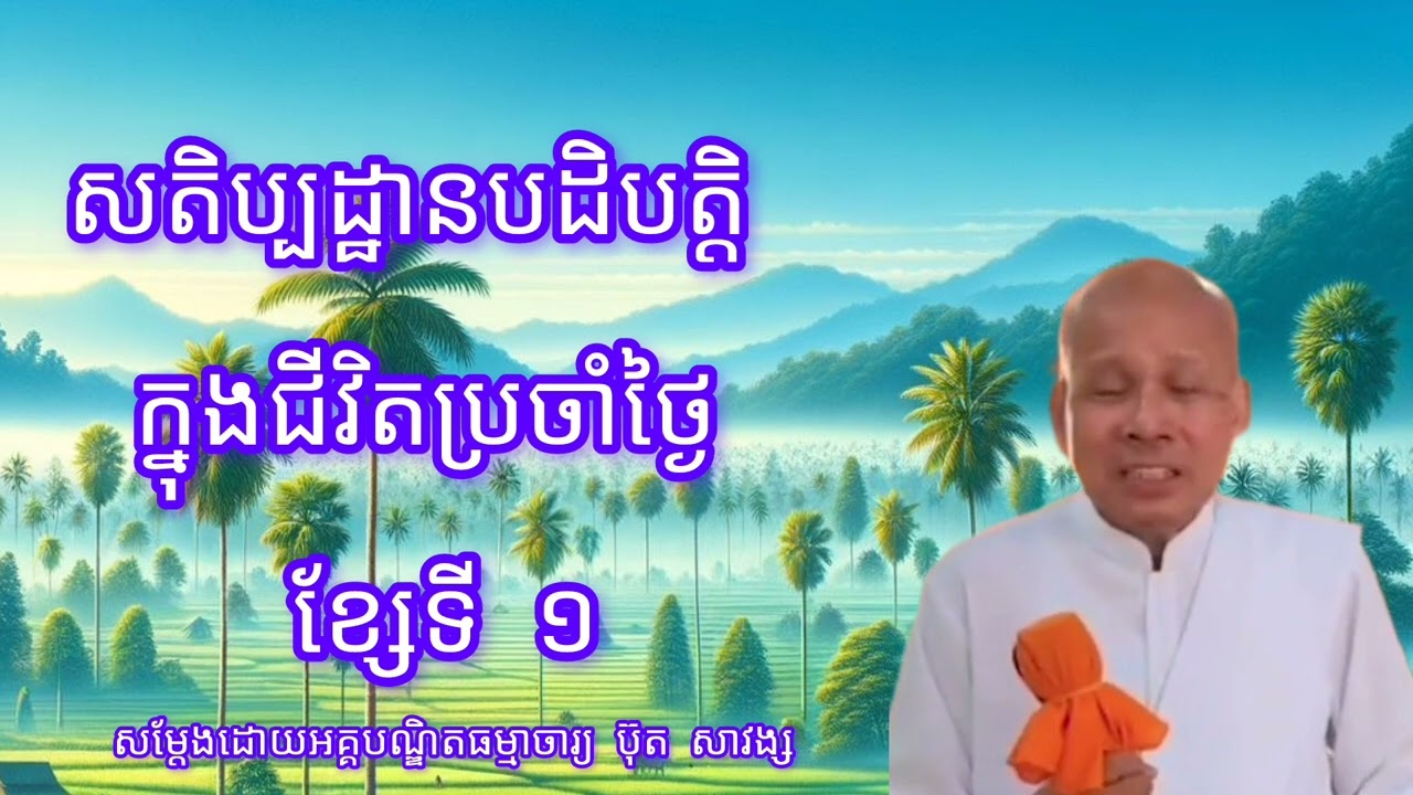 សតិប្បដ្ឋានបដិបត្តិក្នុងជីវិតប្រចាំថ្ងៃ ខ្សែទី១ សម្តែងដោយលោកគ្រូអគ្គបណ្ឌិត ប៊ុត សាវង្ស