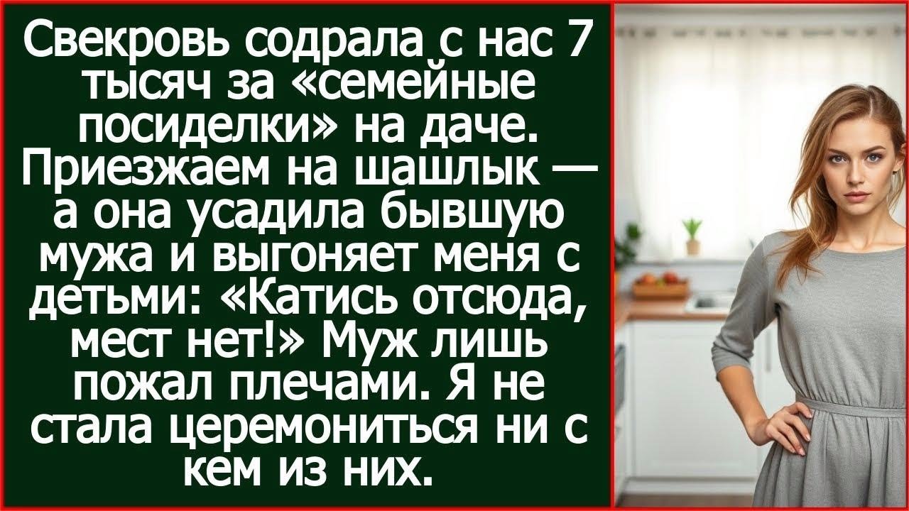 Свекровь содрала с нас 7 тысяч за «семейные посиделки» на даче. Приезжаем, а там его бывшая.