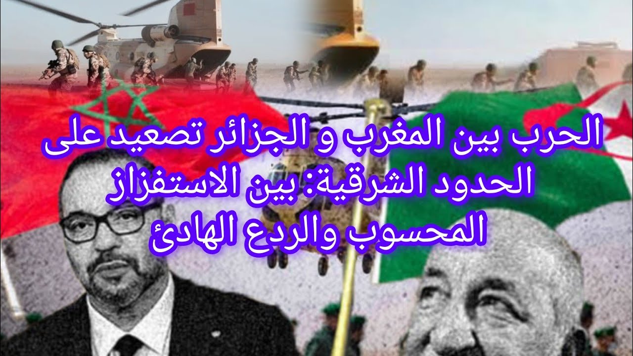الحرب بين المغرب و الجزائر تصعيد على الحدود الشرقية: بين الاستفزاز المحسوب والردع الهادئ