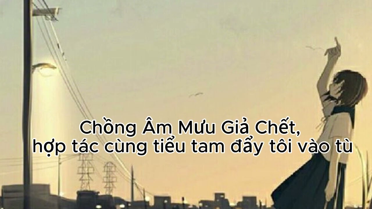 Chồng âm mưu giả chết , hợp tác cùng tiểu tam đẩy tôi vào tù