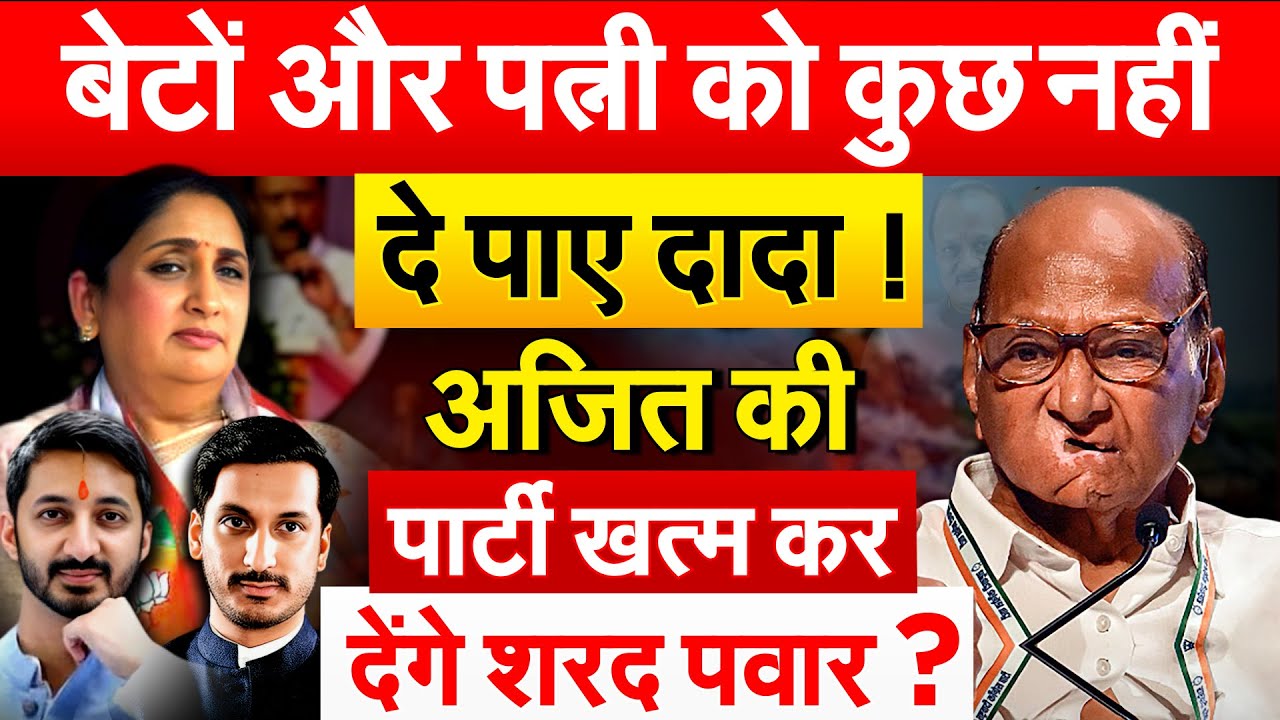 बेटों और पत्नी को कुछ नहीं दे पाए दादा ! Ajit Pawar की पार्टी खत्म कर देंगे Sharad Pawar?