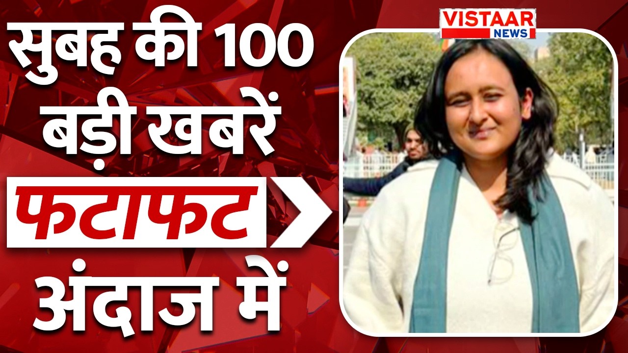 Fatafat 100: फटाफट अंदाज में देखिए सुबह की तमाम बड़ी ख़बरें | TOP 100 News | Vistaar News