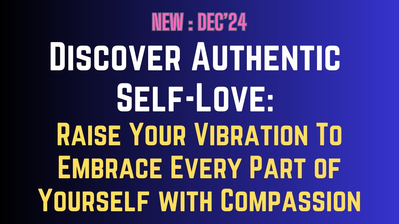 Discover Authentic Self-Love: Raise Your Vibration To Embrace Every Part of Yourself with Compassion
