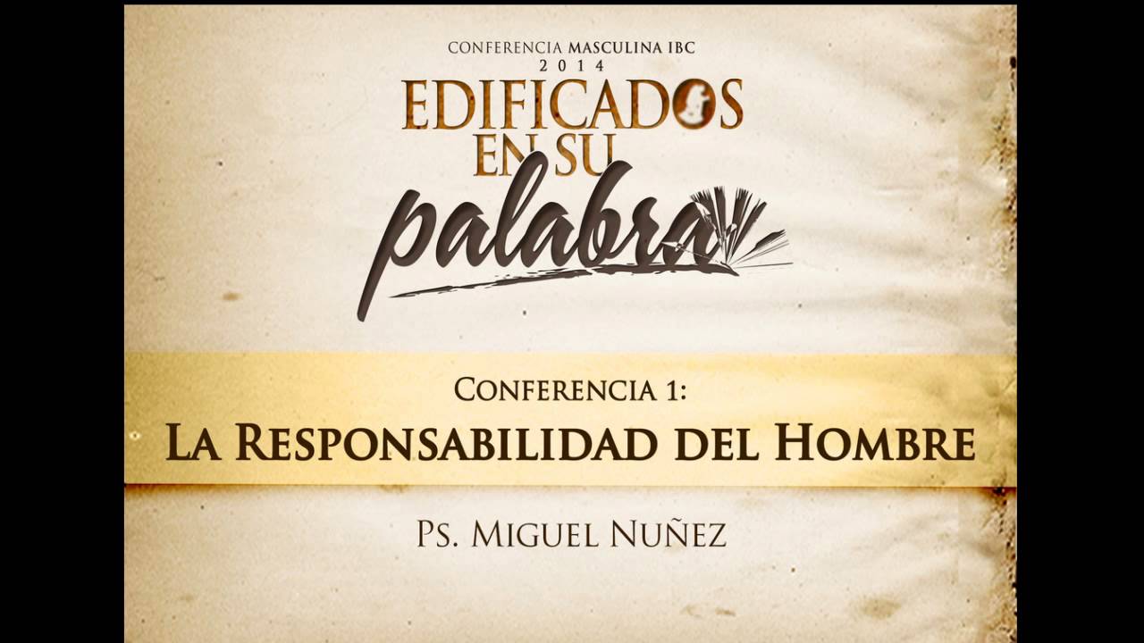 Conferencia 1: ''La Responsabilidad del Hombre'' - Ps. Miguel Nuñez (Edificados en su Palabra)