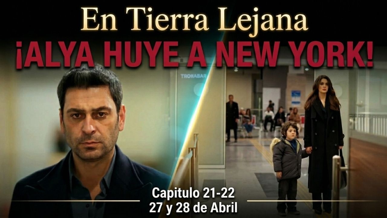 En Tierra Lejana 21-22: &iexcl;ALYA HUYE A NUEVA YORK! Nadie esperaba esta traici&oacute;n!