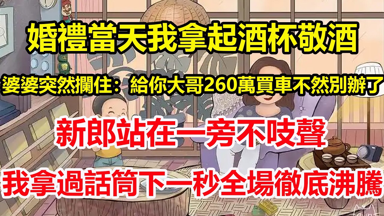 婚禮當天我拿起酒杯敬酒，婆婆突然攔住：給你大哥260萬買車不然別辦了，新郎站在一旁不吱聲，我拿過話筒下一秒全場徹底沸騰！#心寄奇旅#為人處世#生活經驗#情感#故事#彩礼#花開富貴#深夜淺讀