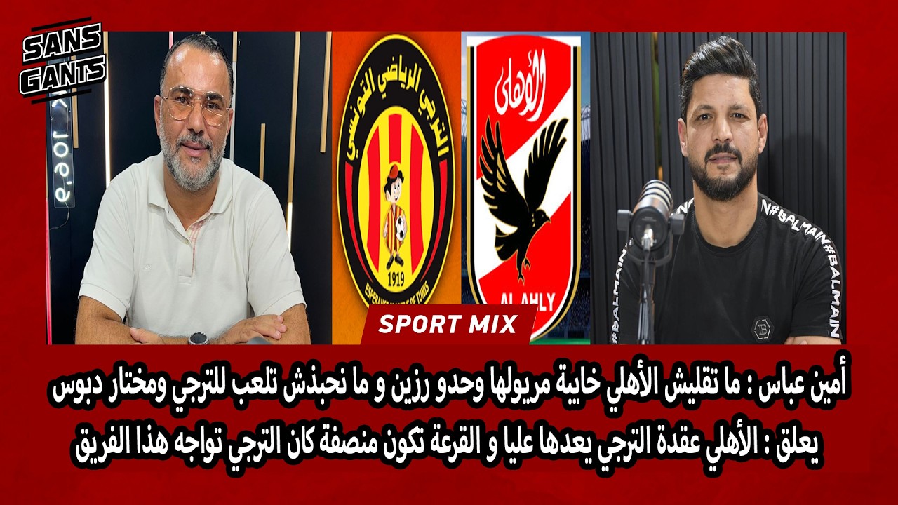 أمين عباس: ما تقليش الأهلي خايبة مريولها وحدو رزين ومختار دبوس يعلق : الأهلي عقدة الترجي بعدها عليا
