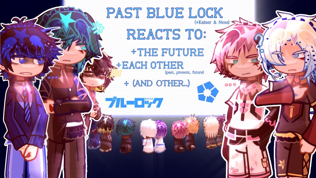 Past Blue Lock(+Kaiser & Ness) reacts to the future and each other (including backstories and other)