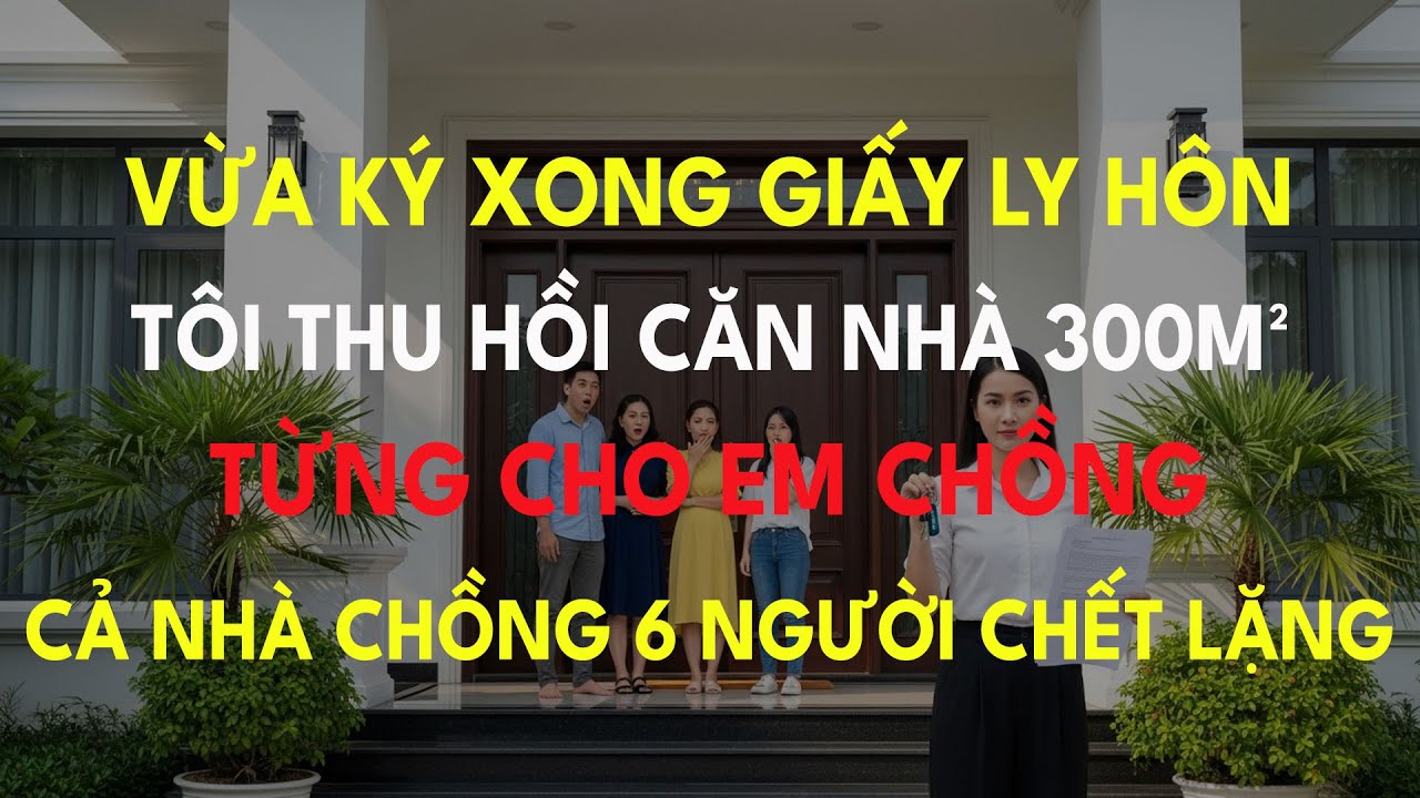 Vừa Ký Xong Giấy Ly Hôn, Tôi Thu Hồi Căn Nhà 300m² Từng Cho Em Chồng, Cả Nhà Chồng 6 Người Chết Lặng