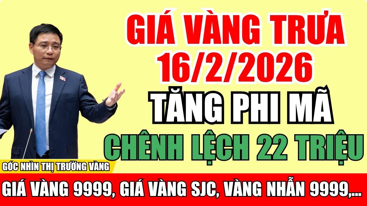 Giá vàng trưa 16/2/2026 | Tăng phi mã, chênh lệch 22 triệu - Cảnh báo spread lớn