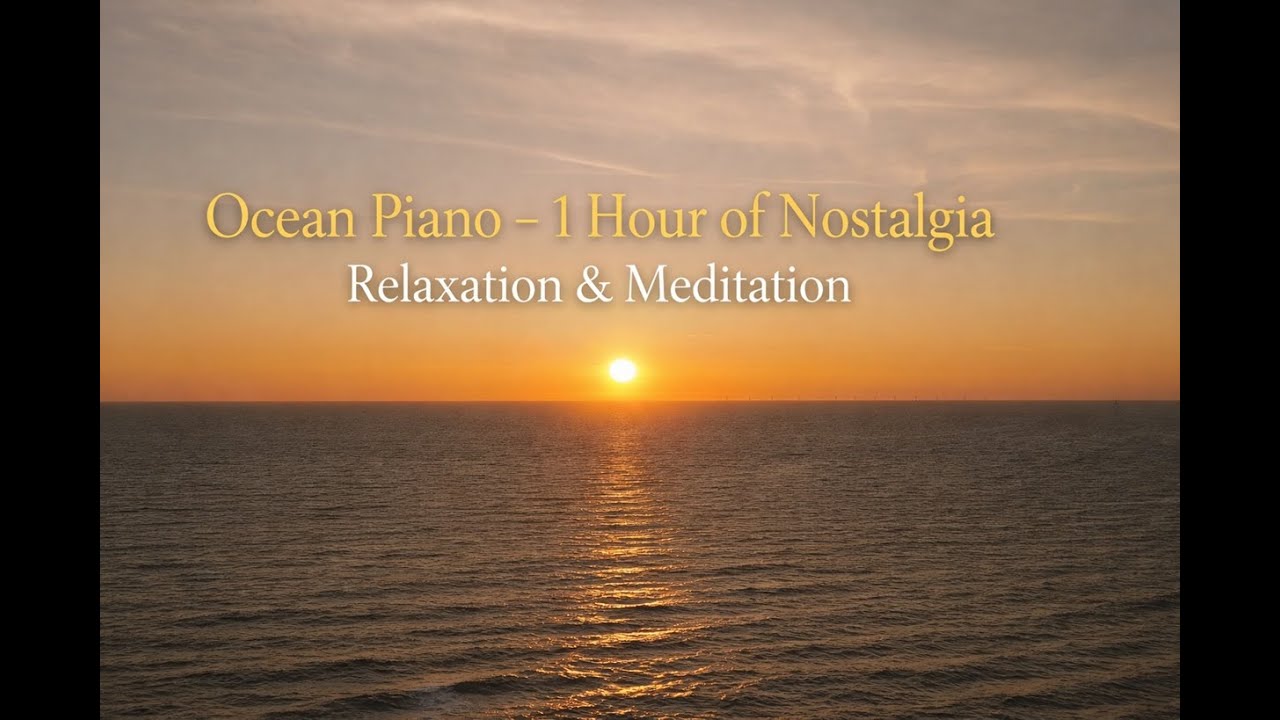 Ocean Piano – 1 Hour of Nostalgia | Relaxation & Meditation